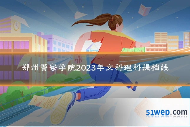 郑州警察学院2023年文科理科提档线