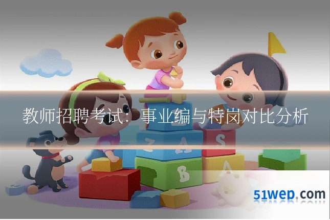 教师招聘考试：事业编与特岗对比分析