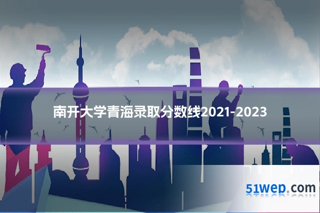 南开大学青海录取分数线2021-2023