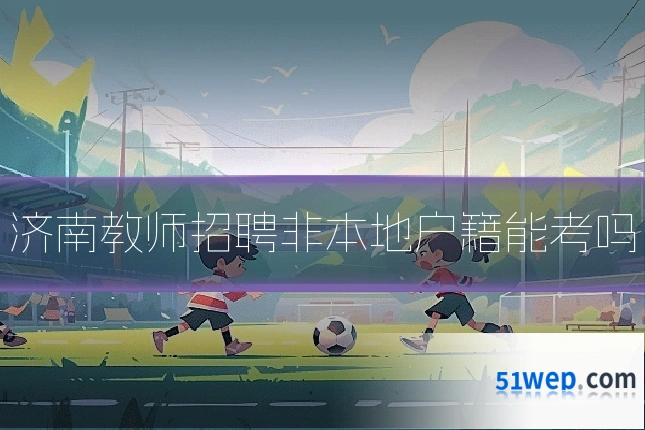 济南教师招聘非本地户籍能考吗