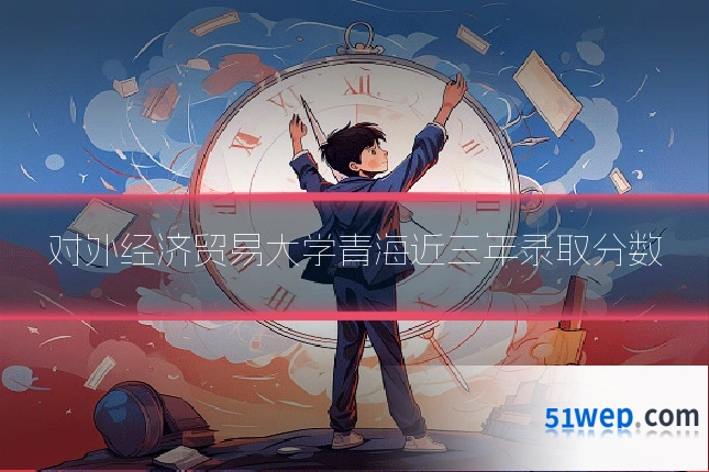 对外经济贸易大学青海近三年录取分数