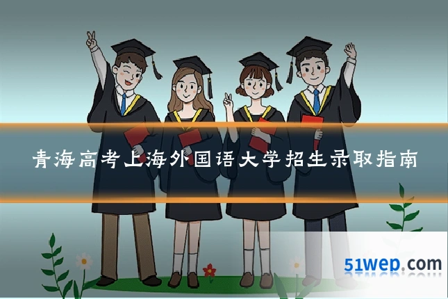 青海高考上海外国语大学招生录取指南
