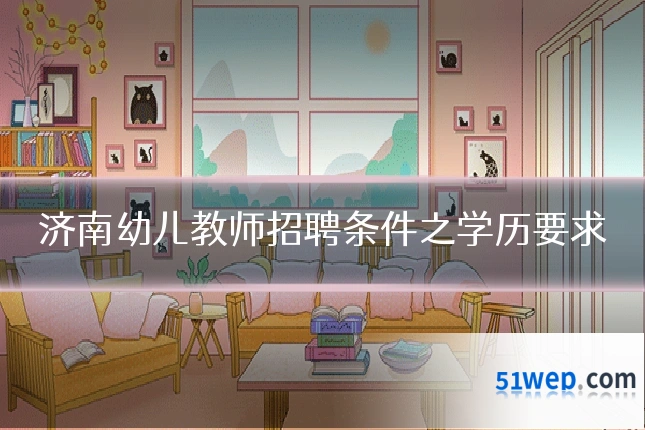 济南幼儿教师招聘条件之学历要求