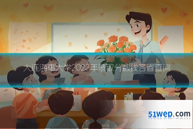 大连海事大学2023年录取分数线各省查询