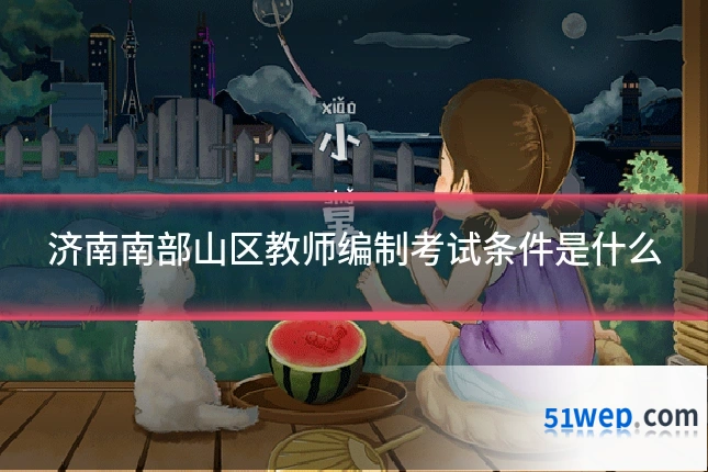 济南南部山区教师编制考试条件是什么
