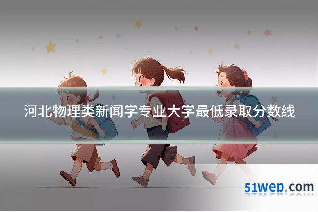 河北物理类新闻学专业大学最低录取分数线