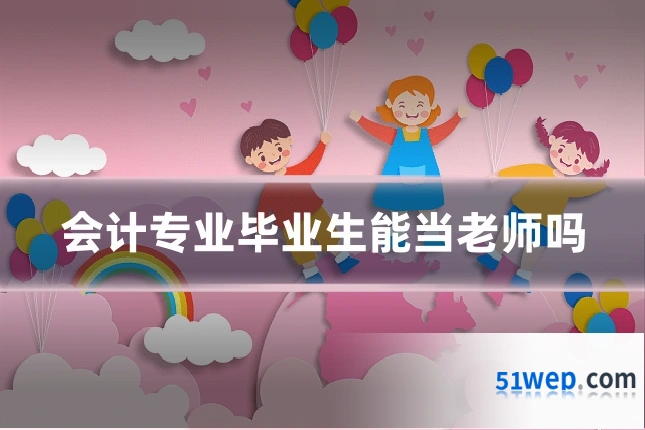 会计专业毕业生能当老师吗