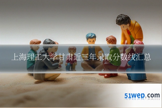 上海理工大学甘肃近三年录取分数线汇总