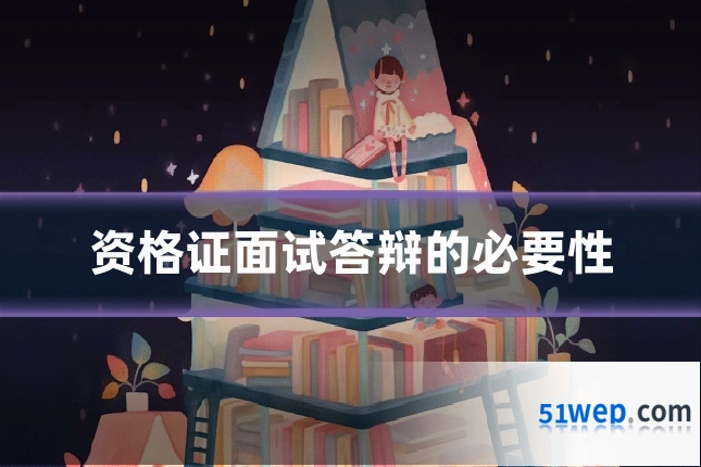 资格证面试答辩的必要性