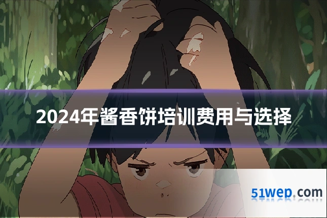 2024年酱香饼培训费用与选择