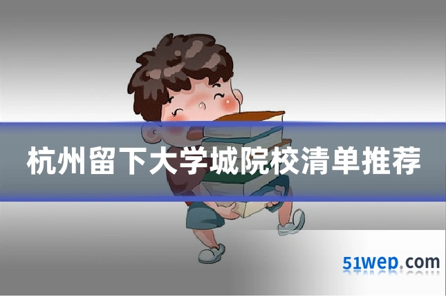 杭州留下大学城院校清单推荐