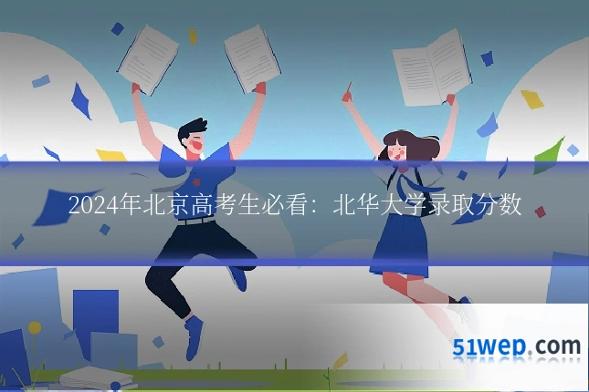 2024年北京高考生必看：北华大学录取分数