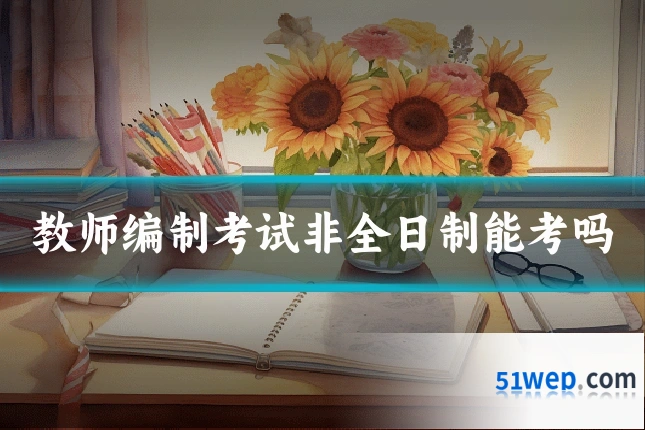 教师编制考试非全日制能考吗