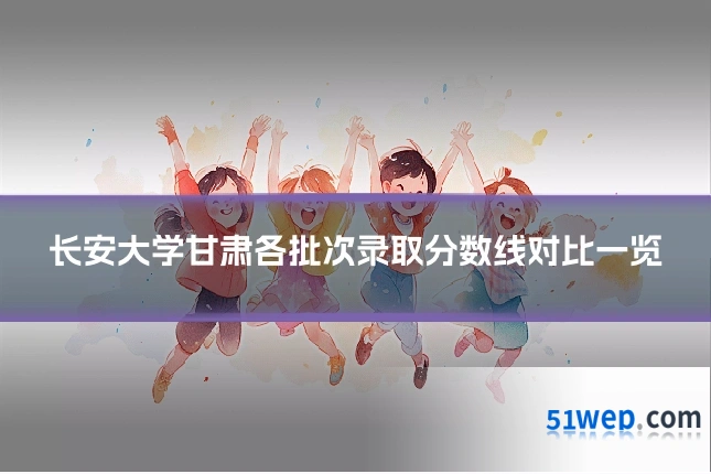 长安大学甘肃各批次录取分数线对比一览