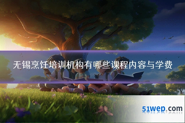 无锡烹饪培训机构有哪些课程内容与学费
