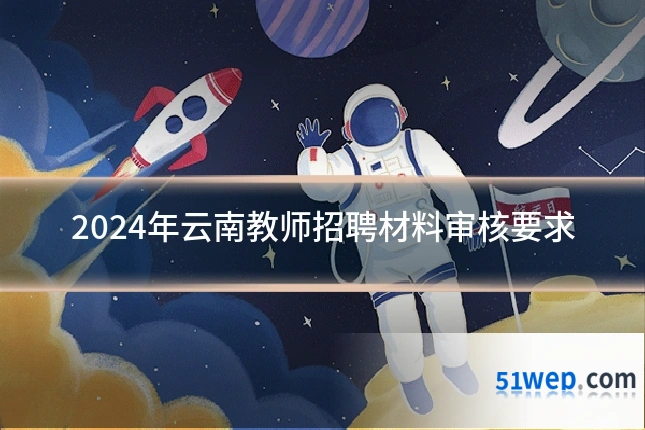 2024年云南教师招聘材料审核要求