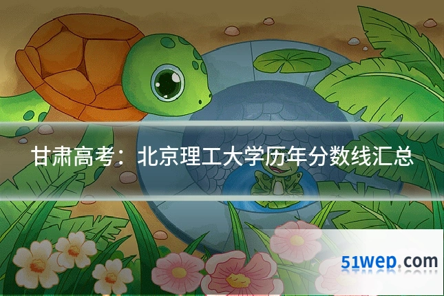甘肃高考：北京理工大学历年分数线汇总