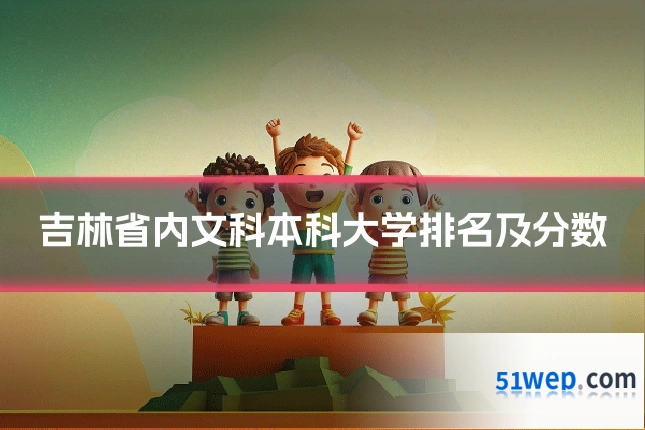 吉林省内文科本科大学排名及分数