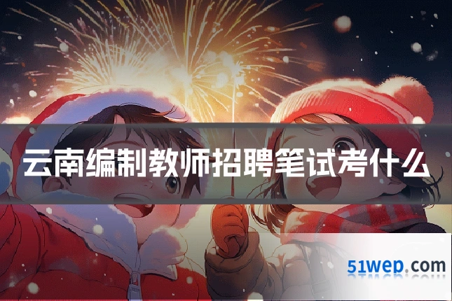 云南编制教师招聘笔试考什么