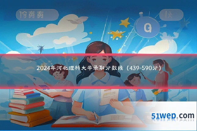 2024年河北理科大学录取分数线(439-590分)