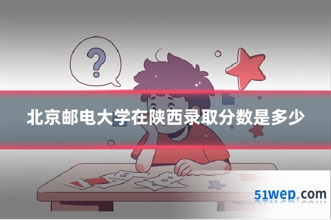 北京邮电大学在陕西录取分数是多少