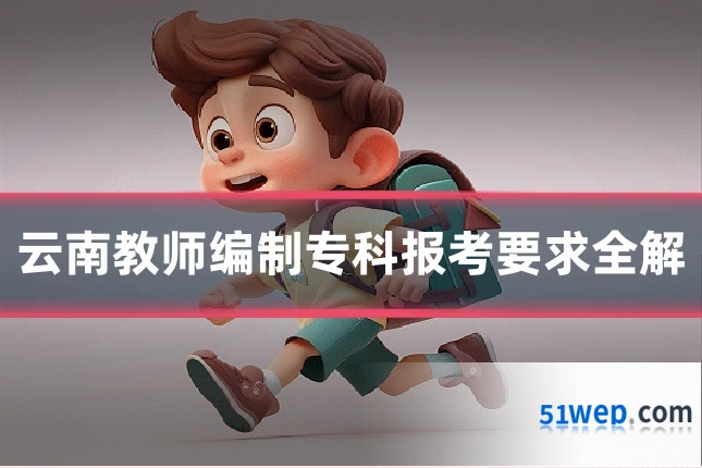 云南教师编制专科报考要求全解