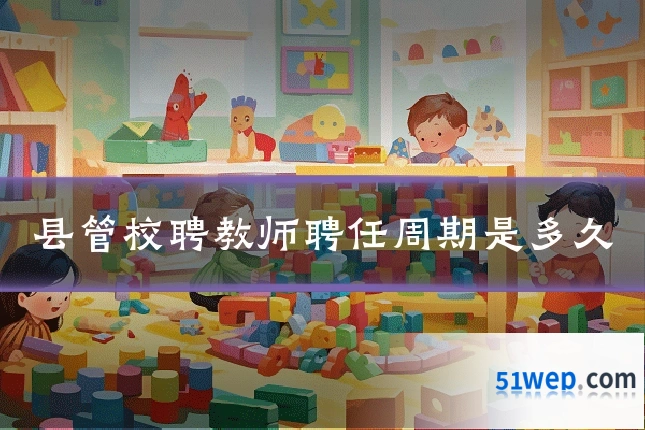 县管校聘教师聘任周期是多久