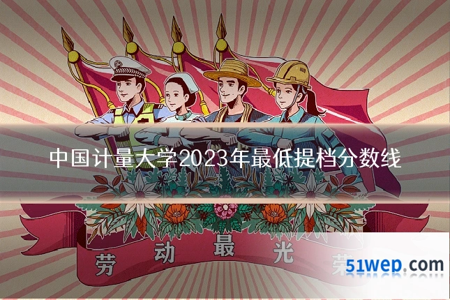 中国计量大学2023年最低提档分数线