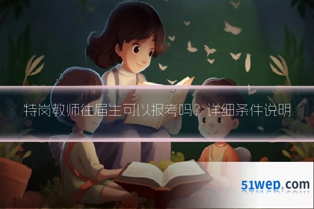 特岗教师往届生可以报考吗？详细条件说明