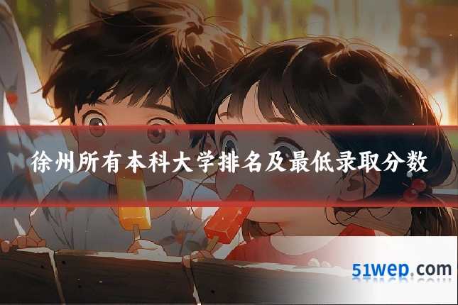 徐州所有本科大学排名及最低录取分数