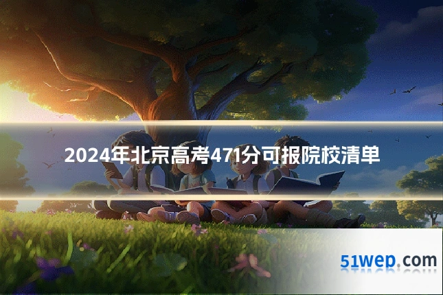 2024年北京高考471分可报院校清单