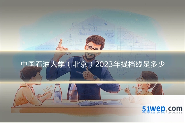 中国石油大学（北京）2023年提档线是多少