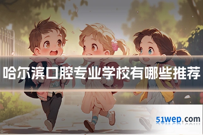 哈尔滨口腔专业学校有哪些推荐
