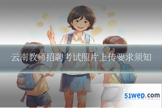 云南教师招聘考试照片上传要求须知
