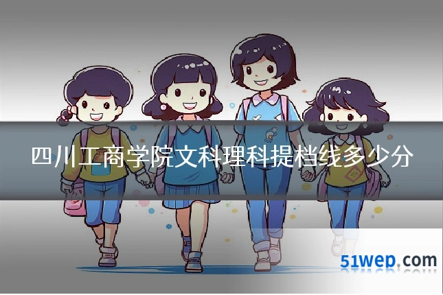 四川工商学院文科理科提档线多少分