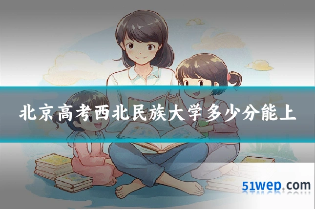 北京高考西北民族大学多少分能上