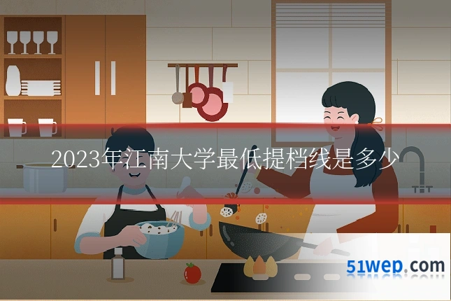 2023年江南大学最低提档线是多少