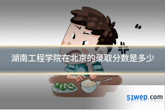 湖南工程学院在北京的录取分数是多少