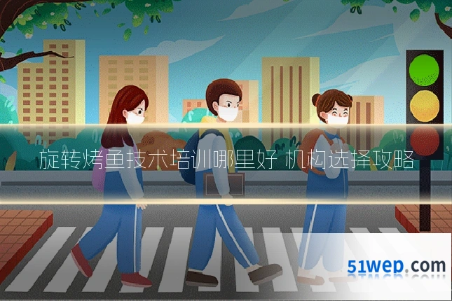 旋转烤鱼技术培训哪里好 机构选择攻略