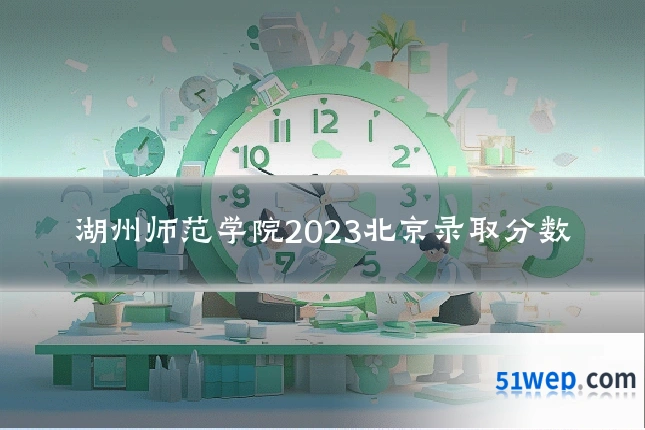湖州师范学院2023北京录取分数