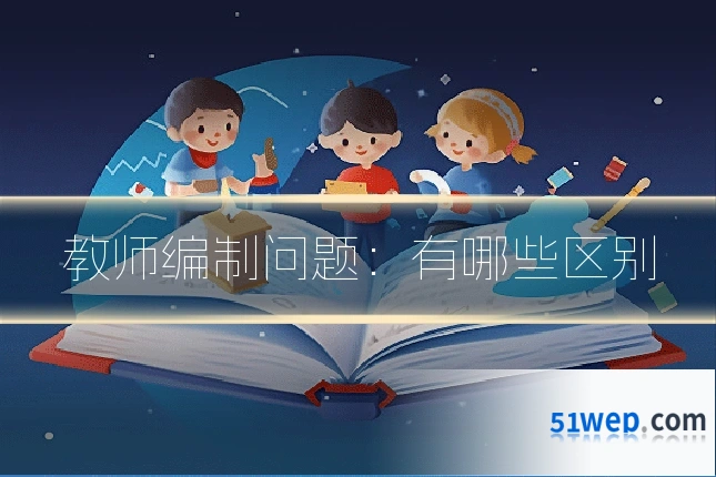 教师编制问题：有哪些区别