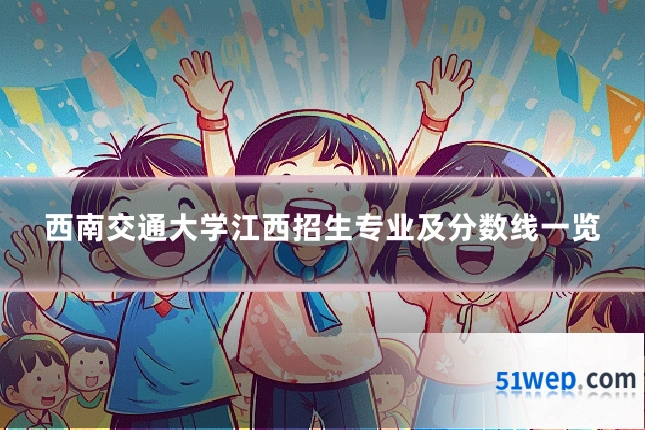 西南交通大学江西招生专业及分数线一览