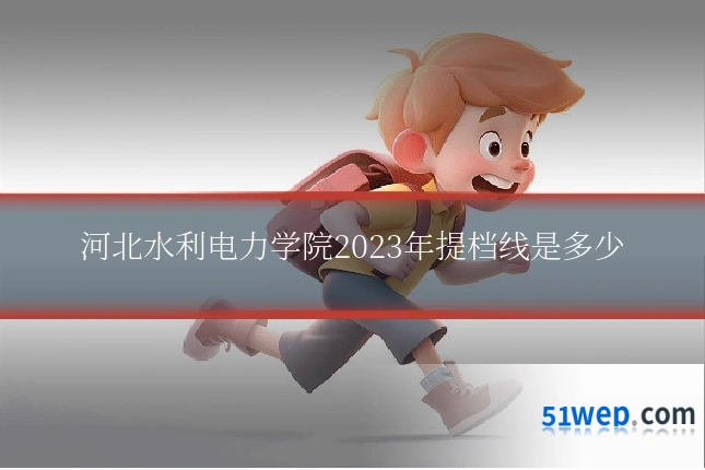 河北水利电力学院2023年提档线是多少