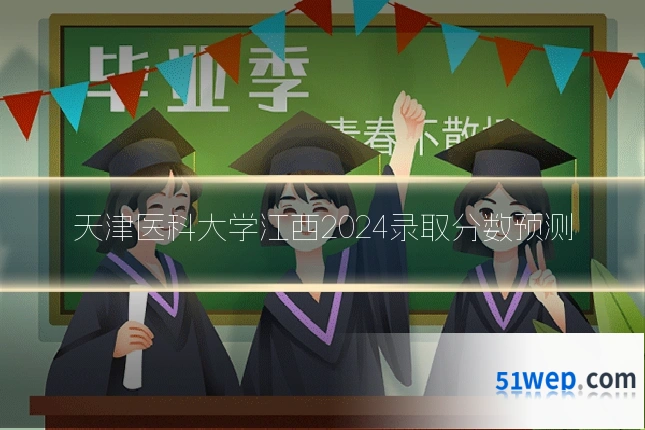 天津医科大学江西2024录取分数预测