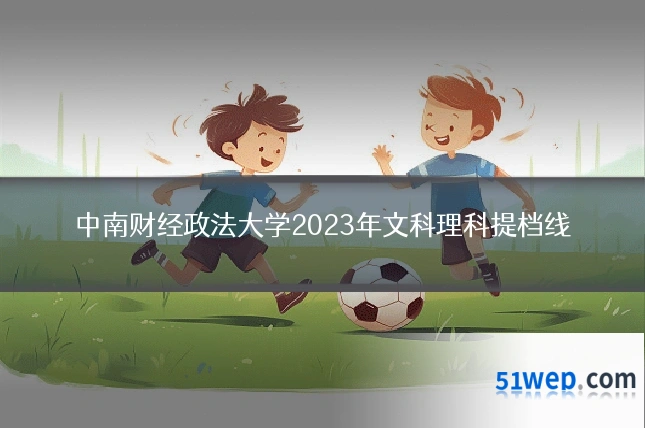 中南财经政法大学2023年文科理科提档线