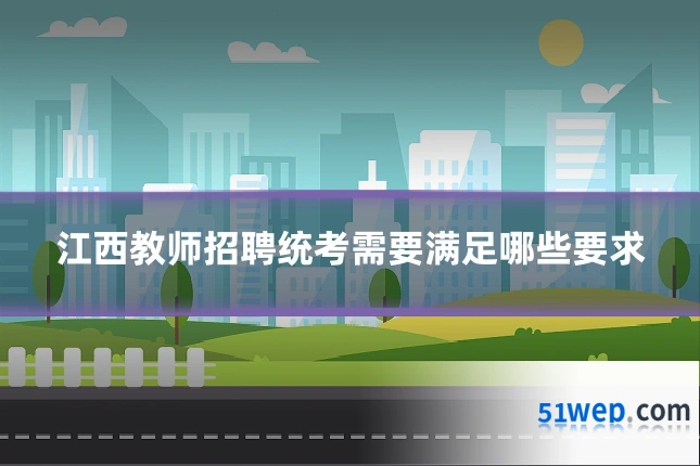 江西教师招聘统考需要满足哪些要求