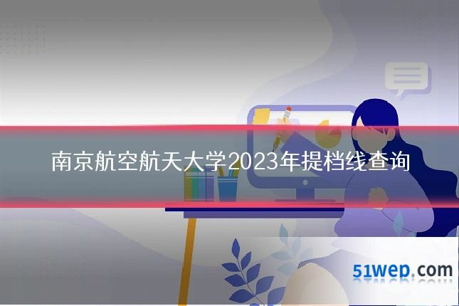 南京航空航天大学2023年提档线查询