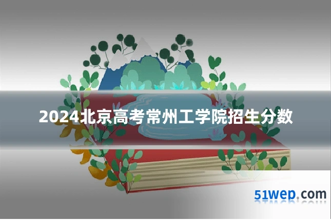 2024北京高考常州工学院招生分数
