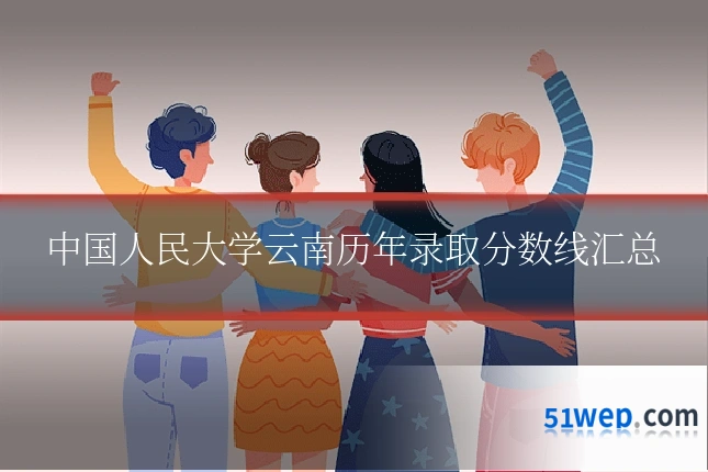 中国人民大学云南历年录取分数线汇总