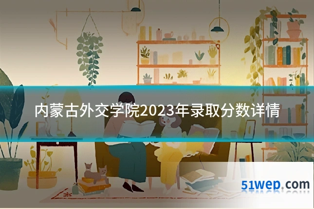 内蒙古外交学院2023年录取分数详情